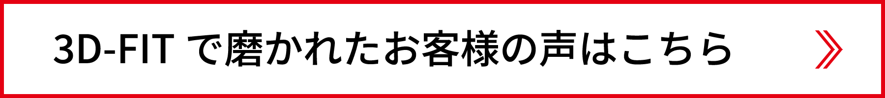 3D-FITで磨かれたお客様の声はこちら