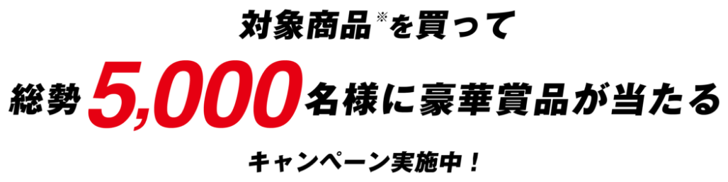 対象商品※を買って総勢5,000名様に豪華賞品が当たるキャンペーン実施中！