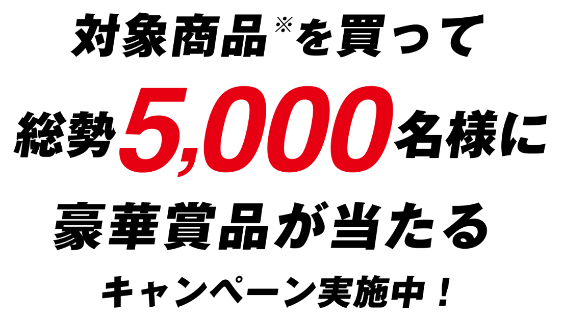 対象商品※を買って総勢5,000名様に豪華賞品が当たるキャンペーン実施中！