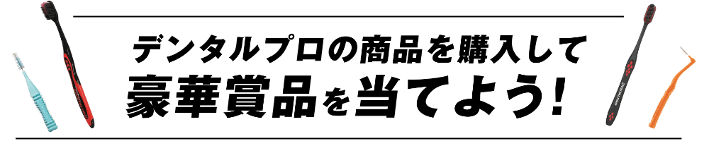 デンタルプロの商品を購入して豪華賞品を当てよう！