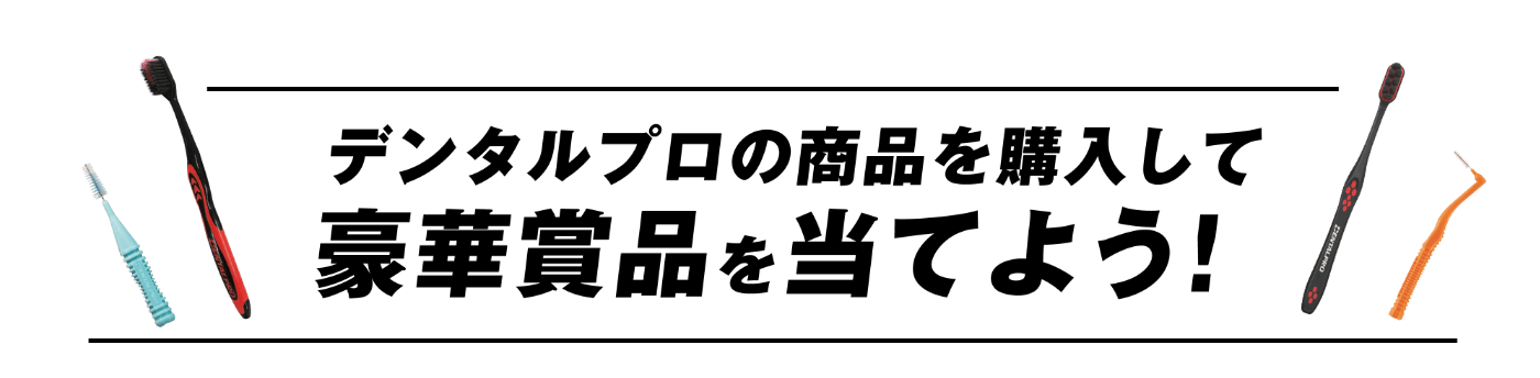 デンタルプロの商品を購入して豪華賞品を当てよう！