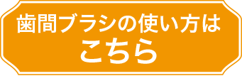 歯間ブラシの使い方はこちら